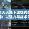 探索天天地下城优秀阵容推荐：以强力与战术为基础提升战斗效率的最佳选择与组合方法