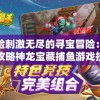 体验刺激无尽的寻宝冒险：新人攻略神龙宝藏捕鱼游戏技巧及如何高效率获得金币