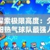 探索极限高度：夕阳热气球队最强人物的冒险故事与热血竞技之旅