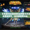深度解析：百度百科在揭秘绝世武神背后的武侠世界和角色设定中，如何捕捉其神韵