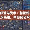 详解部落与战争：精挑细选12位高效英雄，帮你成功攻略战场赢取胜利的完全攻略