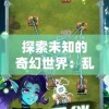 探索未知的奇幻世界：乱失落之岛手游带你体验不一样的冒险旅程