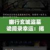 幽行玄城盗墓诡闻录幸运：揭秘古墓秘境，解密神秘玄幻世界中奇特盗墓人的惊险冒险与千钧一发的幸运