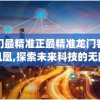 澳门最精准正最精准龙门客栈火凤凰,探索未来科技的无限可能_移动版HS.2.615