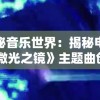 探秘音乐世界：揭秘电影《微光之镜》主题曲创作背景与其对整部影片情感赋予的深远影响