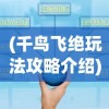 (千鸟飞绝玩法攻略介绍)千鸟飞绝游戏无法运行问题解析及解决策略