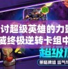 探讨超级英雄的力量：漫威终极逆转卡组中策略调配与卡牌收藏的艺术魅力
