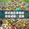 探究宝石争霸塔防安卓版：显露特色玩法和策略，展现塔防游戏的无限魅力与创新机制