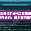 探索天仙月GM版宠物伤害提升法则：最全面的宠物培养秘籍和强化技巧，解密提升宠物战斗力的关键技巧