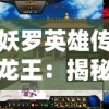 妖罗英雄传龙王：揭秘神秘龙族王者与五大妖罗族英雄的世纪大战历史