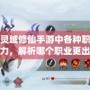 探讨灵域修仙手游中各种职业的实力，解析哪个职业更出众