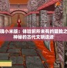西行纪燃魂小米版：体验前所未有的冒险之旅，探索神秘的古代文明遗迹