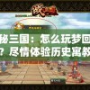 探秘三国：怎么玩梦回三国？尽情体验历史寓教于乐的无穷魅力