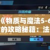 探索《物质与魔法5-6》蜘蛛女的攻略秘籍：法术组合与战术布局，如何逆转劣势获得胜利?