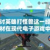 探讨英雄打怪兽这一经典题材在现代电子游戏中的创新表现和持续影响