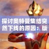 探讨奥特曼集结突然下线的原因：版权纠纷与收益问题是导火索吗？