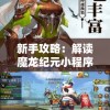 新手攻略：解读魔龙纪元小程序玩法，掌握游戏技巧，打造个性角色