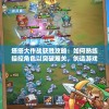 塔塔大作战获胜攻略：如何熟练操控角色以突破难关，创造游戏最高纪录详解
