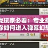 游戏玩家必看：专业指导教你如何进入弹幕幻想官方入口，尽享游戏新体验