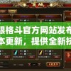 无限格斗官方网站发布新版本更新，提供全新技能系统和脱硬连环战斗模式，打破格斗界限