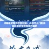 详解唯武独尊手游攻略：从新手入门到高级玩家的全流程技巧解析
