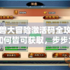 异兽大冒险激活码全攻略：如何皆可获取，步步为营解决游戏进程难题