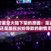 探讨星空大陆下架的原因：是盗版问题还是版权纠纷导致的剧情无法继续吗?