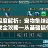 深度解析：宠物集结游戏全攻略—从基础操作到高级策略，打造最强战斗阵容秘籍