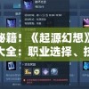 掌握秘籍！《起源幻想》最新攻略大全：职业选择、技能搭配与副本挑战全面解读