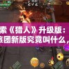 探索《猎人》升级版：风之旅团新版究竟叫什么，其背后蕴含的深层含义是什么?