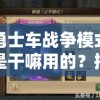 勇士车战争模式是干嘛用的？揭秘其在增强游戏竞技体验中的关键作用