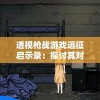 透视枪战游戏远征启示录：探讨其对于游戏策略和角色塑造的深度影响及创新性