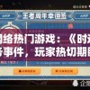 探讨网络热门游戏：《时逆》暂停服务事件，玩家热切期盼其再度上线