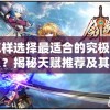 怎样选择最适合的究极宝贝？揭秘天赋推荐及其对战斗效果影响的深度分析