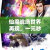仙魔战场世界再现，一元秒杀活动疯狂启动，赋予玩家神秘力量，享受非凡战斗体验