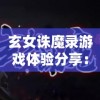 玄女诛魔录游戏体验分享：画面精美、剧情丰富，是否值得玩家投入时间和金钱进行深度探索?