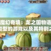 探寻魔幻奇境：龙之国物语是何种类型的游戏以及其特别之处