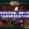 探索无尽神秘，揭秘六界飞仙最强职业的实力与传说：完全漫游神话世界的终极指南
