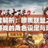 深度解析：暗黑联盟之朱雀游戏的角色设定与玩家体验交互性的革新之路