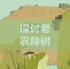 探讨老农种树游戏数据丢失原因，详细解析怎样有效恢复和保护游戏进度
