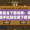 探索最全下载指南：花样三国手机版在哪下载答案揭晓，最完整教程引领你轻松体验古代战争风云