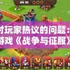 针对玩家热议的问题：热门游戏《战争与征服》是否已下架？探索其可能原因及影响