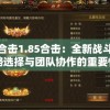 英雄合击1.85合击：全新战斗体验，战略选择与团队协作的重要性突出