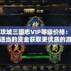 详解攻城三国志VIP等级价格：如何投入适当的资金获取更优质的游戏体验