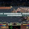 深度分析：星海幸存者最新版本更新内容，如何影响游戏策略与玩家体验回顾和展望