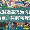 以游戏交流为沟通桥梁，探索'萌宠养成物语'秘籍的QQ群热门讨论