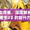 重燃热血青春，深度解析《圣斗士星矢重生2》的复兴力量与重塑经典之路