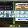 探究地下城与勇士助手如何让你的游戏体验升级：打造专属的游戏策略布局