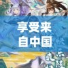 享受来自中国传统文化的神秘魅力：东方奇缘免费版游戏体验和解析
