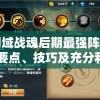 详解幻域战魂后期最强阵容推荐：关键要点、技巧及充分利用战魂搭配的战略思维